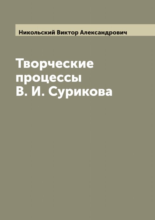 Обложка книги «Творческие процессы В. И. Сурикова» — Никольский Виктор Александрович, ISBN 9785519997997