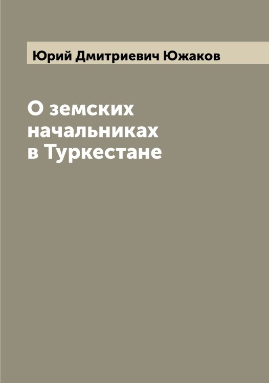 Обложка книги «О земских начальниках в Туркестане» — Юрий Дмитриевич Южаков, ISBN 9785521393916