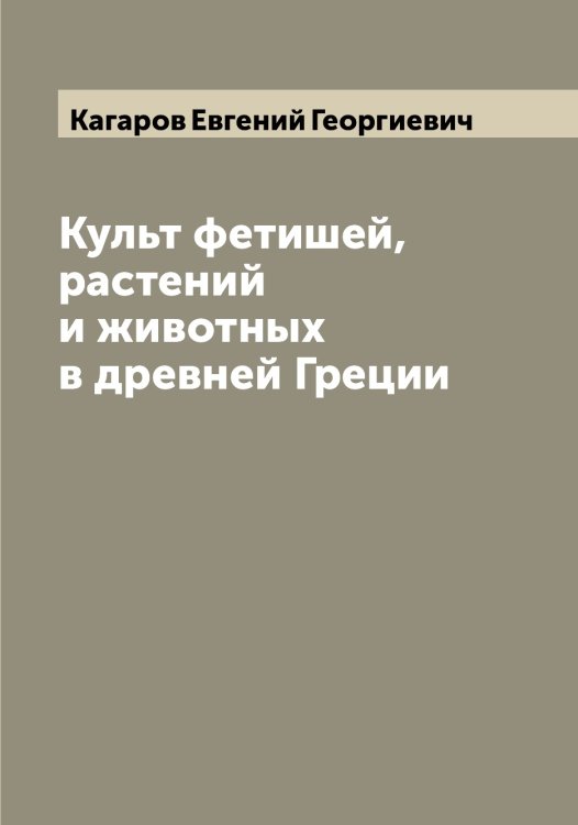 Культ фетишей, растений и животных в древней Греции Обложка книги «Культ фетишей, растений и животных в древней Греции» — Кагаров Евгений Георгиевич, ISBN 9785519875356
