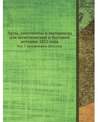 Акты, документы и материалы для политической и бытовой истории 1812 года