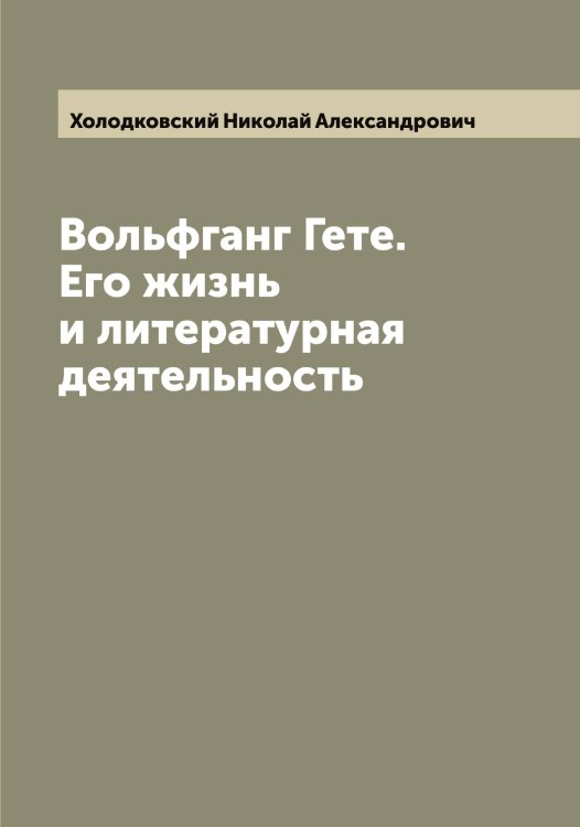 Обложка книги «Вольфганг Гете. Его жизнь и литературная деятельность» — Холодковский Николай Александрович, ISBN 9785521292714