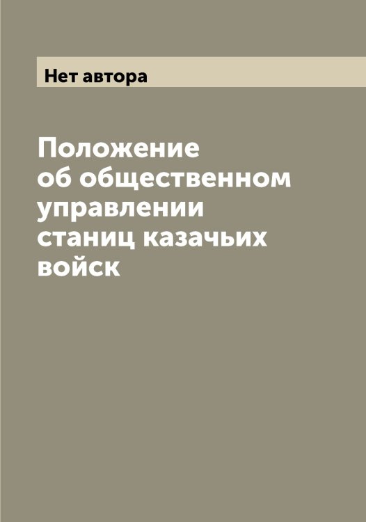 Обложка книги «Положение об общественном управлении станиц казачьих войск» — Нет автора, ISBN 9785519826730
