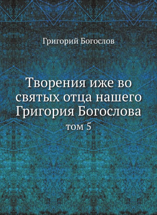 Творения иже во святых отца нашего Григория Богослова Творения иже во святых отца нашего Григория Богослова