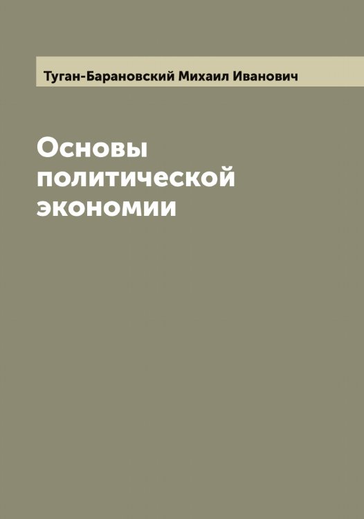 Обложка книги «Основы политической экономии» — Туган-Барановский Михаил Иванович, ISBN 9785519775809