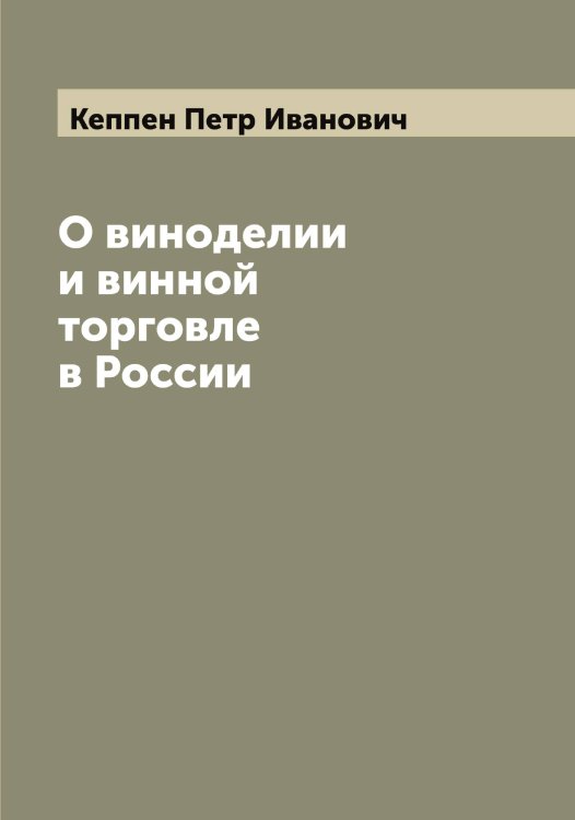 Обложка книги «О виноделии и винной торговле в России» — Кеппен Петр Иванович, ISBN 9785519888691