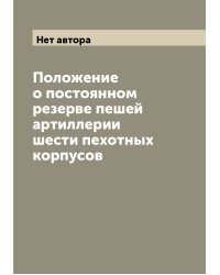Положение о постоянном резерве пешей артиллерии шести пехотных корпусов