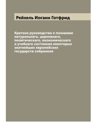 Краткое руководство к познанию натуральнаго, церковнаго, политическаго, економическаго и учебнаго состояния некоторых знатнейших европейских государств собранное