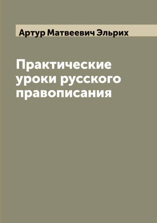 Обложка книги «Практические уроки русского правописания» — Артур Матвеевич Эльрих, ISBN 9785521391400