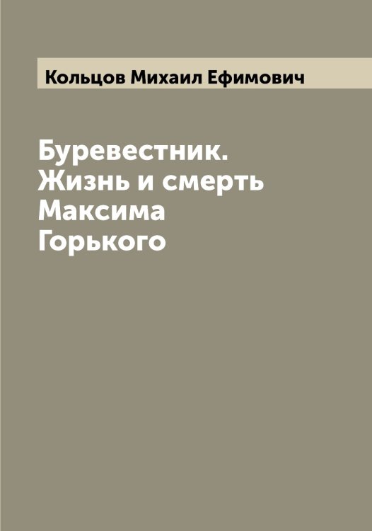 Обложка книги «Буревестник. Жизнь и смерть Максима Горького» — Кольцов Михаил Ефимович, ISBN 9785519899567