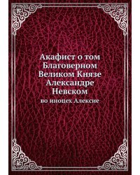 Акафист о том Благоверном Великом Князе Александре Невском
