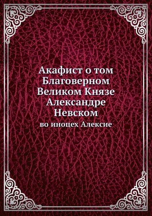 Акафист о том Благоверном Великом Князе Александре Невском