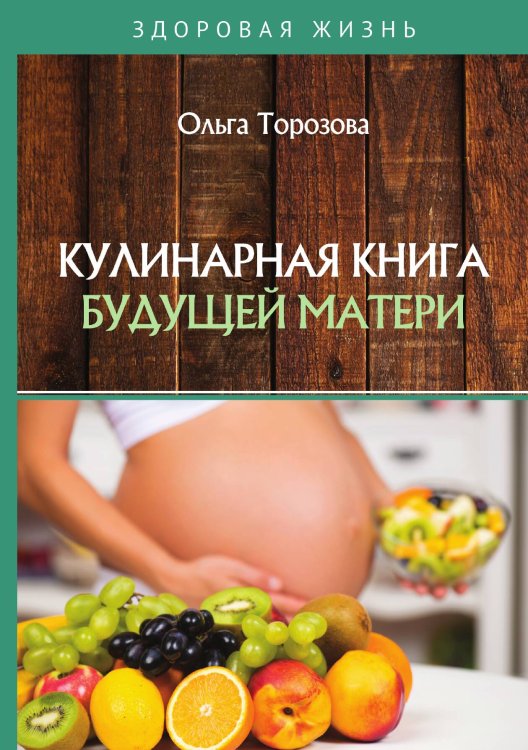 Обложка книги «Кулинарная книга будущей матери» — О. Торозова, ISBN 9785521762941