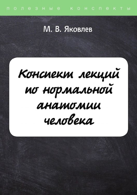 Обложка книги «Конспект лекций по нормальной анатомии человека» — М. Яковлев, ISBN 9785521764389