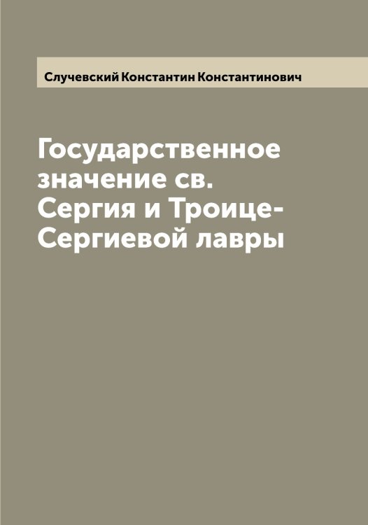 Государственное значение св. Сергия и Троице-Сергиевой лавры Обложка книги «Государственное значение св. Сергия и Троице-Сергиевой лавры» — Случевский Константин Константинович, ISBN 9785519740036