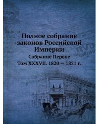 Полное собрание законов Российской Империи. Собрание Первое. Том XXXVII. 1820 — 1821 г.