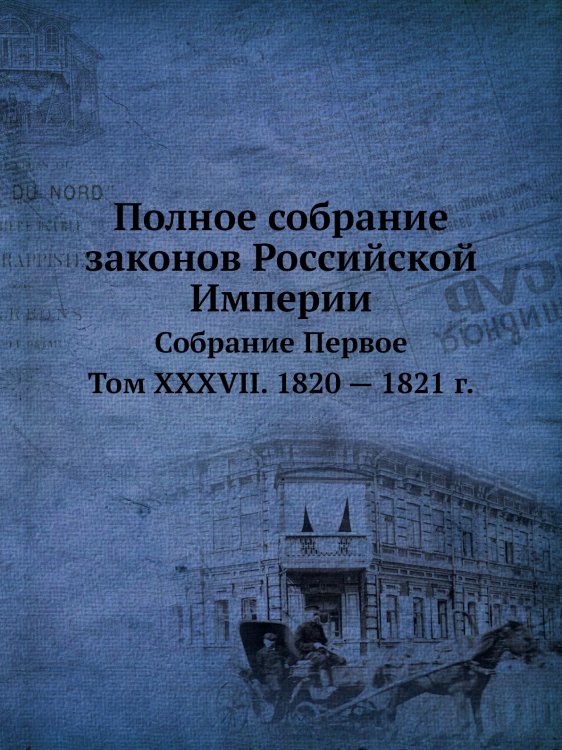 Полное собрание законов Российской Империи. Собрание Первое. Том XXXVII. 1820 — 1821 г.