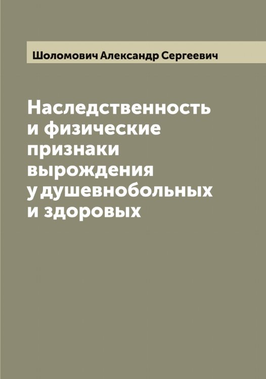 Обложка книги «Наследственность и физические признаки вырождения у душевнобольных и здоровых» — Шоломович Александр Сергеевич, ISBN 9785521314621