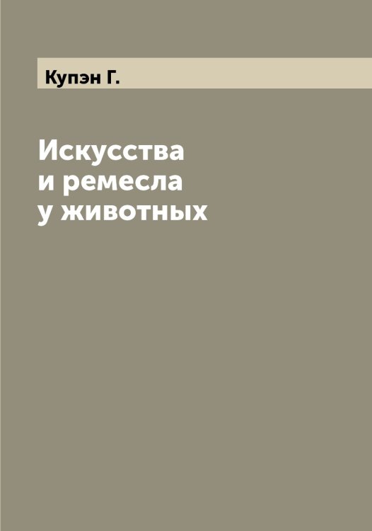 Обложка книги «Искусства и ремесла у животных» — Купэн Г., ISBN 9785519918466