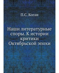 Наши литературные споры. К истории критики Октябрьской эпохи