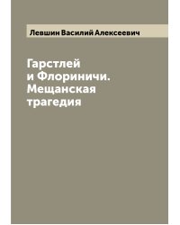 Гарстлей и Флориничи. Мещанская трагедия
