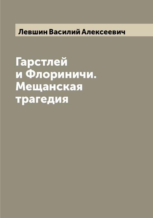 Обложка книги «Гарстлей и Флориничи. Мещанская трагедия» — Левшин Василий Алексеевич, ISBN 9785519928502
