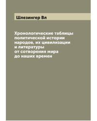 Хронологические таблицы политической истории народов, их цивилизации и литературы от сотворения мира до наших времен