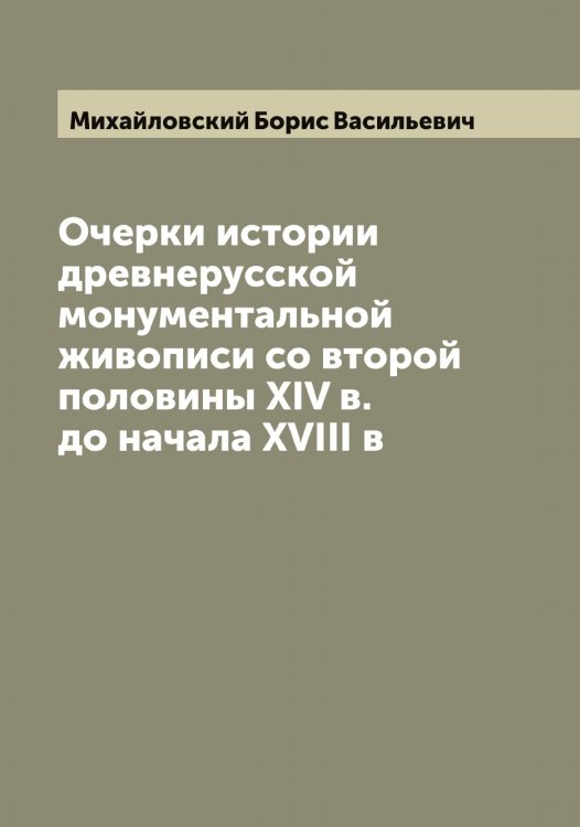 Обложка книги «Очерки истории древнерусской монументальной живописи со второй половины XIV в. до начала XVIII в» — Михайловский Борис Васильевич, ISBN 9785519969321