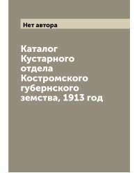 Каталог Кустарного отдела Костромского губернского земства, 1913 год
