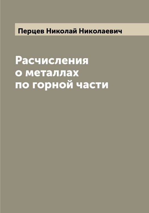 Обложка книги «Расчисления о металлах по горной части» — Перцев Николай Николаевич, ISBN 9785521277971