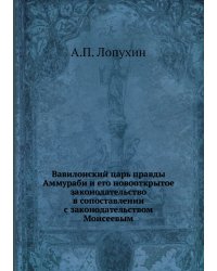 Вавилонский царь правды Аммураби и его новооткрытое законодательство в сопоставлении с законодательством Моисеевым