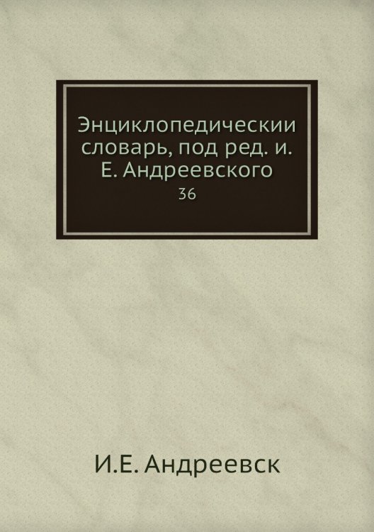 Энциклопедический словарь, под ред. и.Е. Андреевского