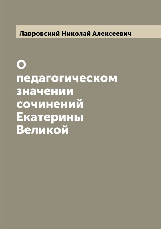 Обложка книги «О педагогическом значении сочинений Екатерины Великой» — Лавровский Николай Алексеевич, ISBN 9785519922241