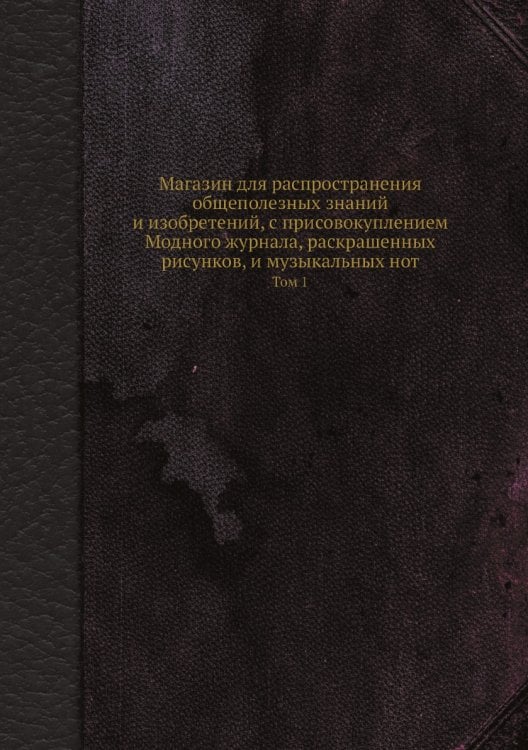 Магазин для распространения общеполезных знаний и изобретений, с присовокуплением Модного журнала, раскрашенных рисунков, и музыкальных нот