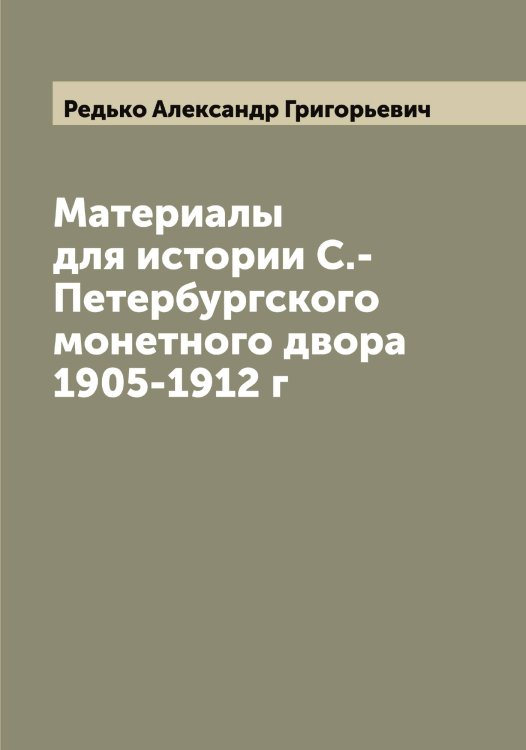 Обложка книги «Материалы для истории С.-Петербургского монетного двора 1905-1912 г» — Редько Александр Григорьевич, ISBN 9785519804516