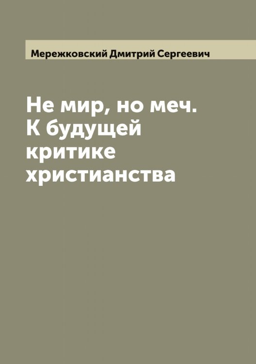 Не мир, но меч. К будущей критике христианства Обложка книги «Не мир, но меч. К будущей критике христианства» — Мережковский Дмитрий Сергеевич, ISBN 9785519962704