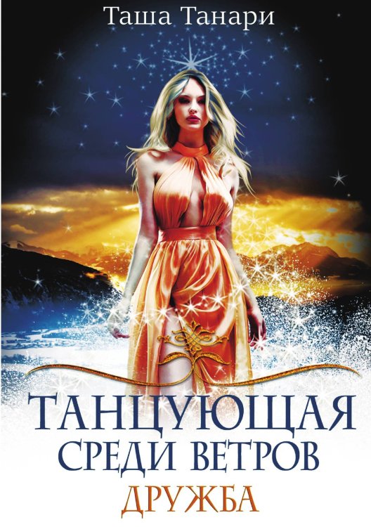 Обложка книги «Танцующая среди ветров. Книга первая. Дружба» — Таша Танари, ISBN 9785521923915