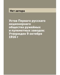 Устав Перваго русскаго акционернаго общества ружейных и пулеметных заводов: Утвержден 9 октября 1916 г