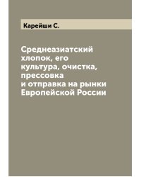 Среднеазиатский хлопок, его культура, очистка, прессовка и отправка на рынки Европейской России