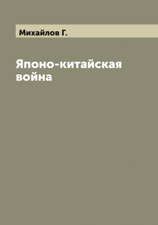 Обложка книги «Японо-китайская война» — Михайлов Г., ISBN 9785519968799