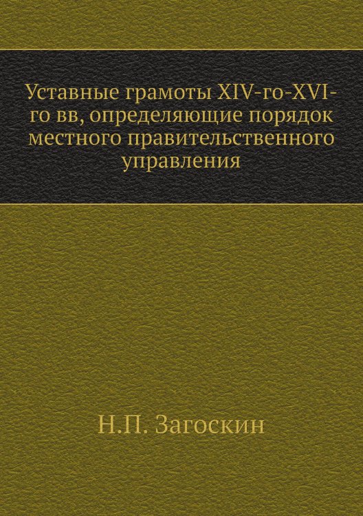 Уставные грамоты XIV-го-XVI-го вв, определяющие порядок местного правительственного управления