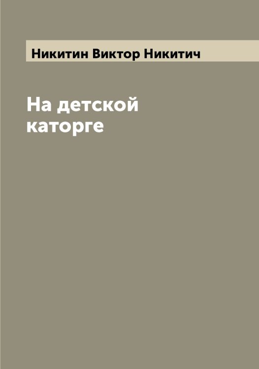 Обложка книги «На детской каторге» — Никитин Виктор Никитич, ISBN 9785519996440