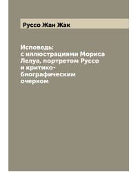 Исповедь: с иллюстрациями Мориса Лелуа, портретом Руссо и критико-биографическим очерком