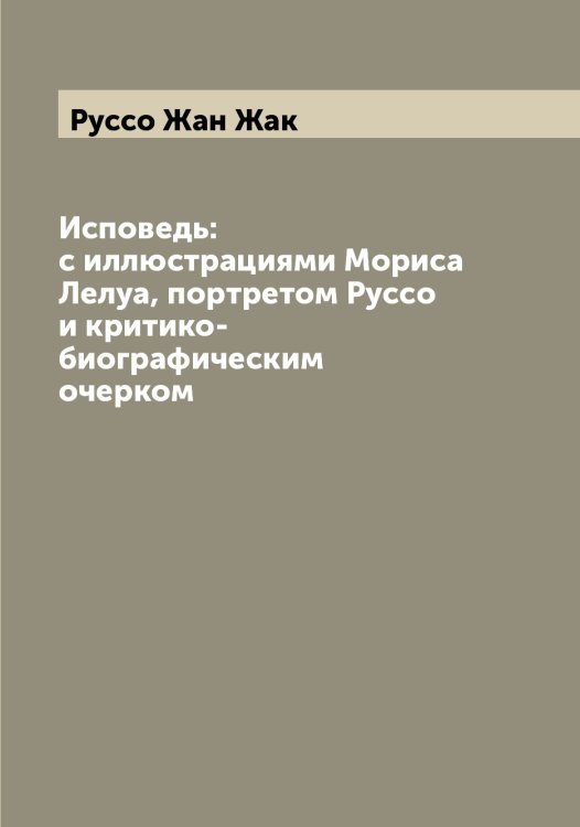Обложка книги «Исповедь: с иллюстрациями Мориса Лелуа, портретом Руссо и критико-биографическим очерком» — Руссо Жан Жак, ISBN 9785519840606