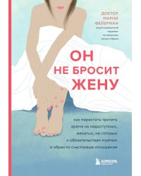 Он не бросит жену. Как перестать тратить время на недоступных, женатых, не готовых к обязательствам мужчин и обрести счастливые отношения
