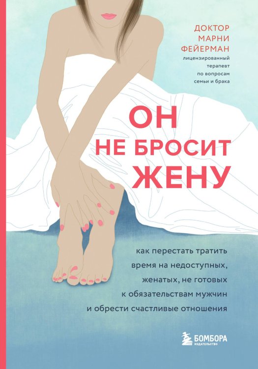 Обложка книги «Он не бросит жену. Как перестать тратить время на недоступных, женатых, не готовых к обязательствам мужчин и обрести счастливые отношения» — Фейерман Марни, ISBN 9785042065927