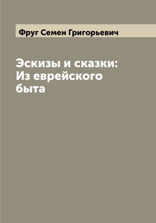 Обложка книги «Эскизы и сказки: Из еврейского быта» — Фруг Семен Григорьевич, ISBN 9785521287567