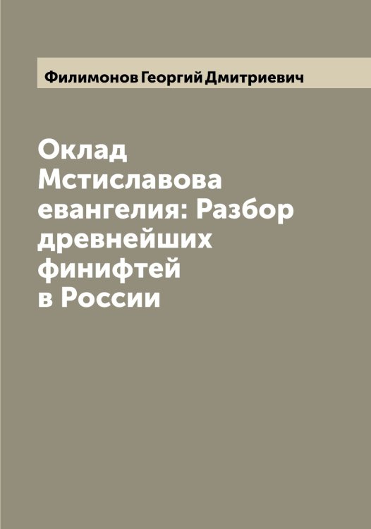 Обложка книги «Оклад Мстиславова евангелия: Разбор древнейших финифтей в России» — Филимонов Георгий Дмитриевич, ISBN 9785521282418