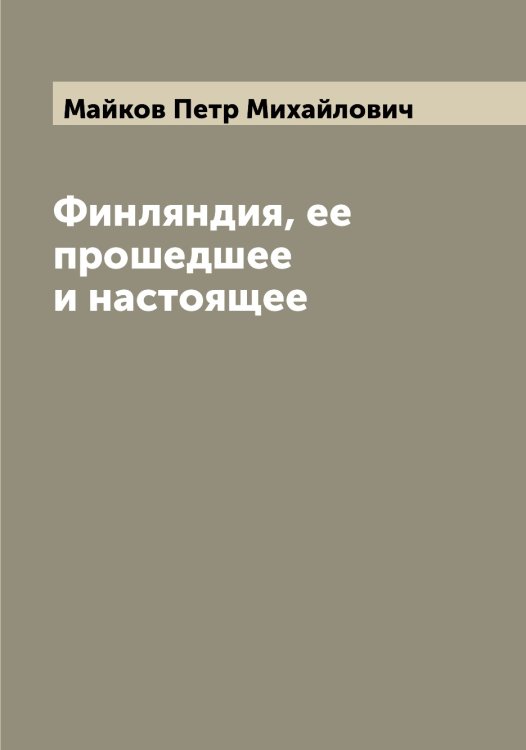 Обложка книги «Финляндия, ее прошедшее и настоящее» — Майков Петр Михайлович, ISBN 9785519946933