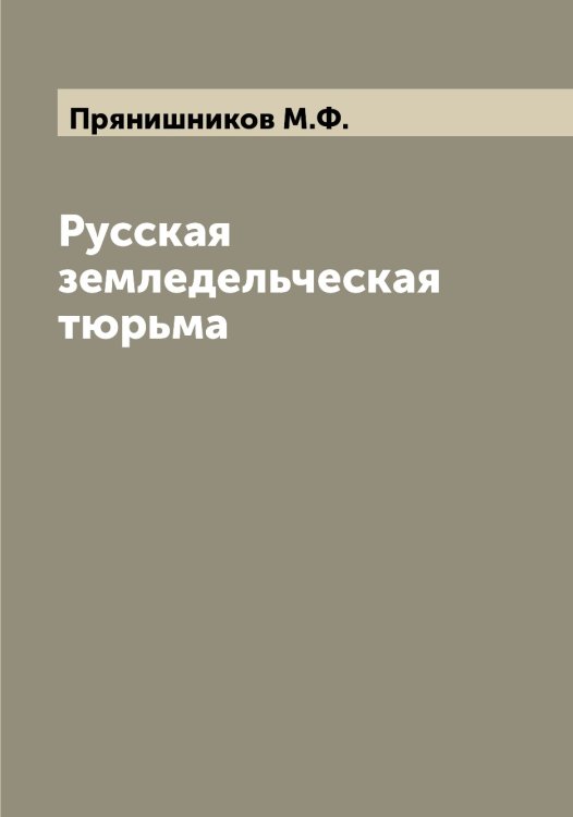 Обложка книги «Русская земледельческая тюрьма» — Прянишников М.Ф., ISBN 9785519797641
