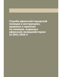 Служба уфимской городской полиции в инструкциях, правилах и приказах по полиции, изданных уфимским полицмейстером за 1911-1915 гг